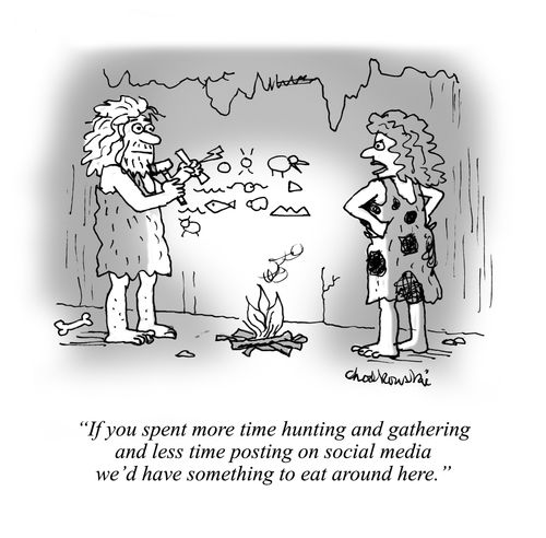 "If you spent more time hunting and gathering and less time posting on social media we'd have something to eat around here."
