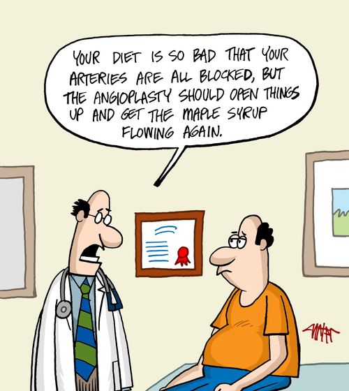 'Your diet is so bad that your arteries are all blocked, but the angioplasty should open things up and get the maple syrup flowing again.'