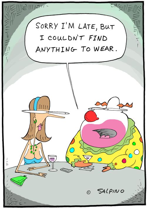 "Sorry I'm late, but I couldn't find anything to wear."