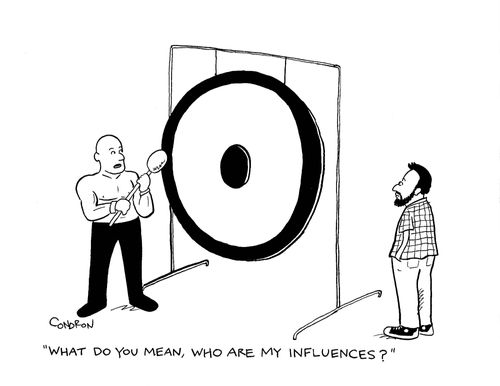 "What do you mean, who are my influences?"