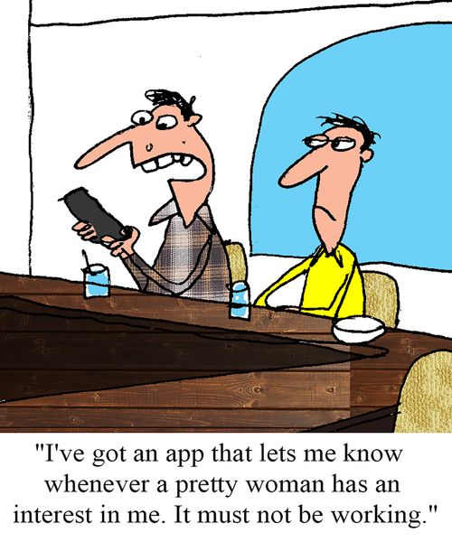 "I've got an app that lets me know whenever a pretty woman has an interest in me.  It must not be working."