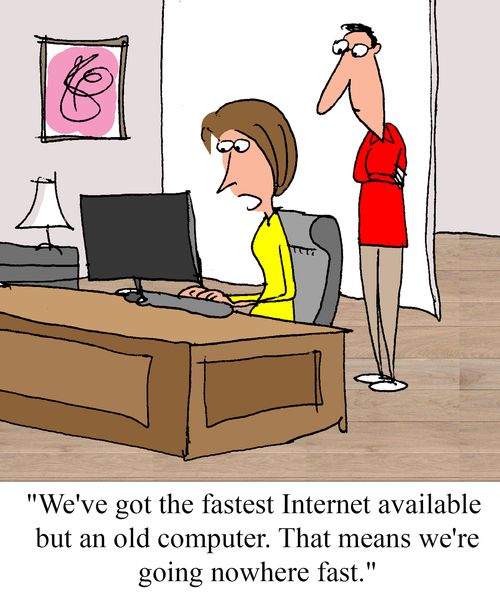 'We've got the fastest Internet available, but an old computer.  That means we're going nowhere fast."