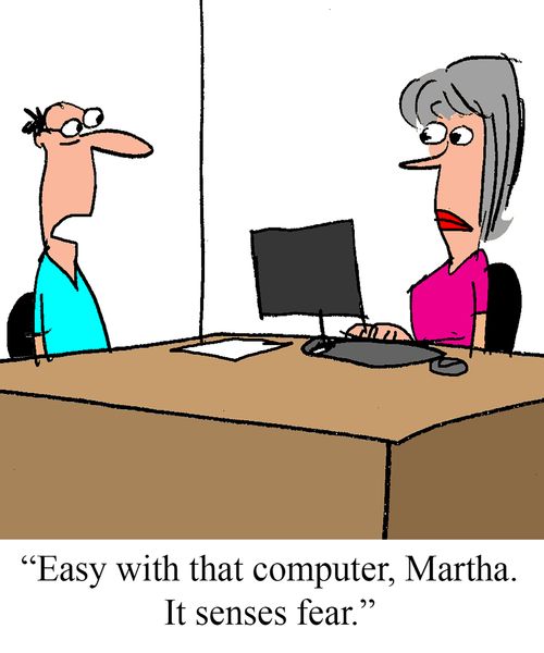 "Easy with that computer, Martha. It senses fear."