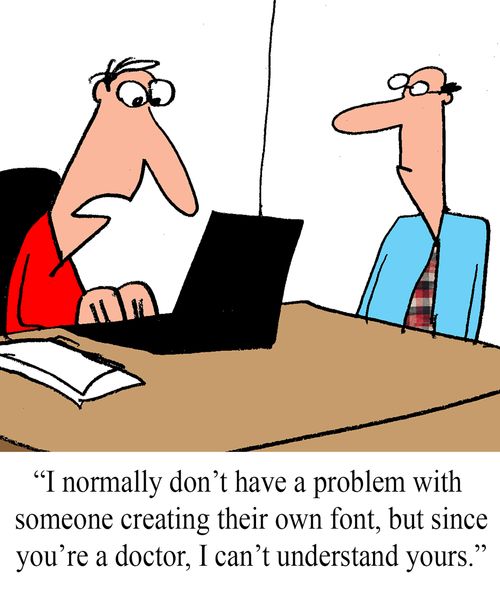 "I normally don't have a problem with someone creating their own font, but since you're a doctor, I can't understand yours."