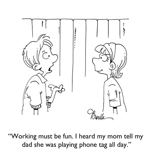"Working must be fun. I heard my mom tell my dad she was playing phone tag all day."