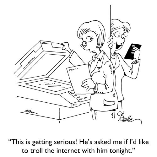 "This is getting serious! He's asked me if I'd like to troll the internet with him tonight."