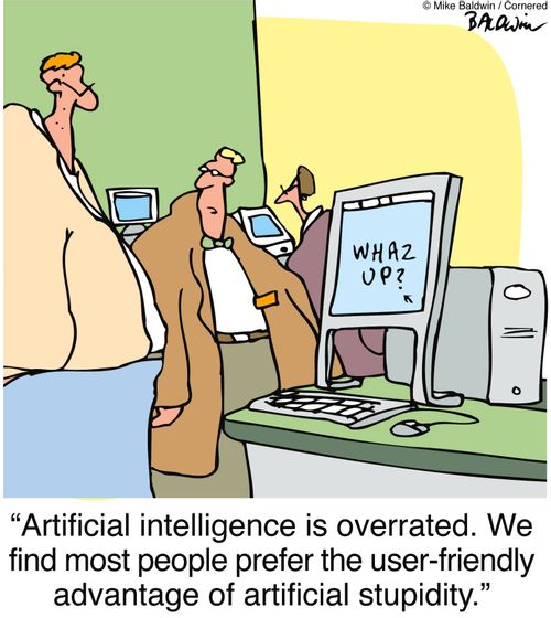 Artificial intelligence is overrated. We find most people prefer the user-friendly advantage of artificial stupidity.