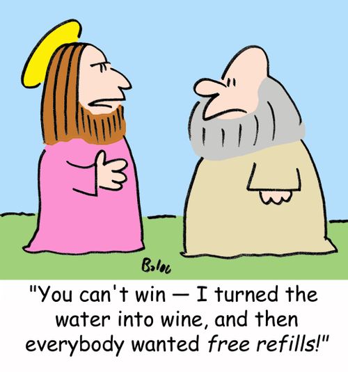 'You can't win -- I turned the water into wine, and then everybody wanted free refills!'