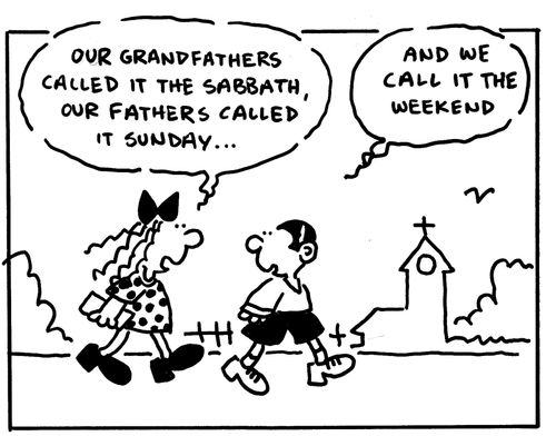 Our grandfathers called it the Sabbath, our fathers called it Sunday... And we call it the weekend.