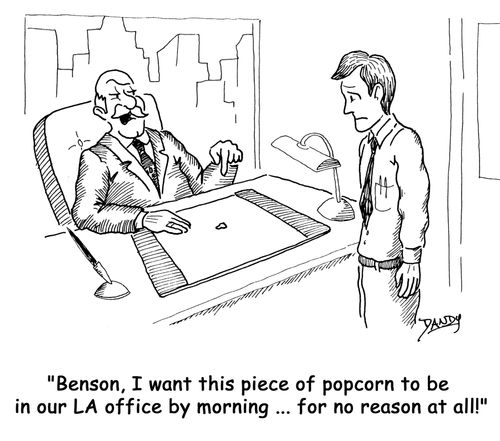 'Benson, I want this piece of popcorn to be in our LA office by morning...for no reason at all!'