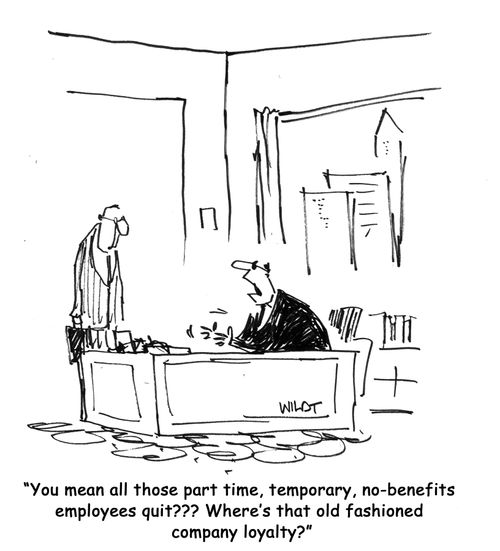 "You mean all those part time, temporary, no-benefits employees quit??? Where's that old fashioned company loyalty?"