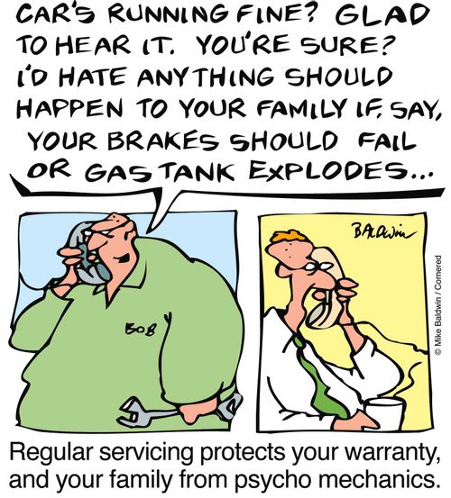 Regular servicing protects your warranty, and your family from psycho mechanics.