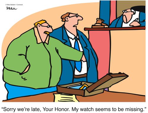 "Sorry we're late, Your Honor. My watch seems to be missing."