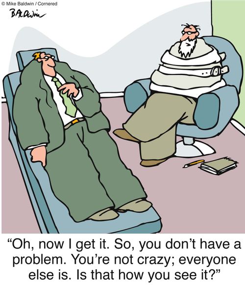 "Oh, now I get it. So, you don't have a problem. You're not crazy; everyone else is. Is that how you see it?"  