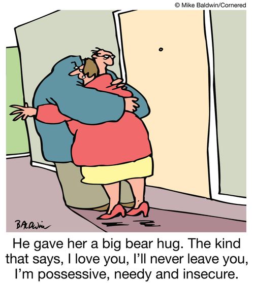 He gave her a big bear hug. The kind that says, I love you, I'll never leave you, I'm possessive, needy and insecure.