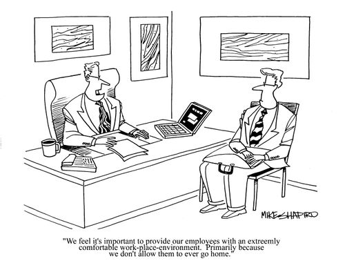 'We feel it's very important to provide our employees with an extremely comfortable work-place environment. Primarily because we don't allow them to ever go home.'