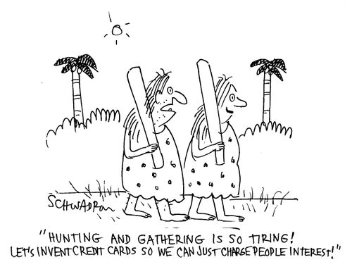 'Hunting and gathering is so tiring!  Let's invent credit cards so we can just charge people interest!'