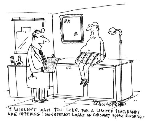 'I wouldn't wait too long, for a limited time banks are offering low interest loans on coronary bypass surgery.'