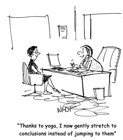 "Thanks to yoga, I now gently stretch to conclusions instead of jumping to them"