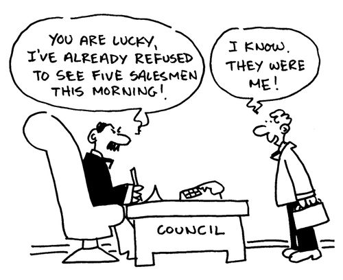 'You are lucky, I've already refused to see five salesmen this morning.'  'I know.  They were me!'