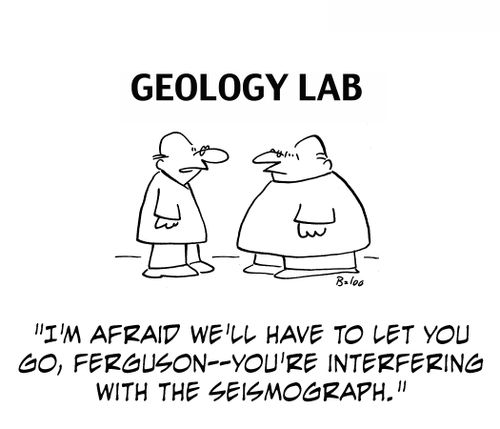 'I'm afraid we'll have to let you go, Ferguson -- you're interfering with the seismograph.'