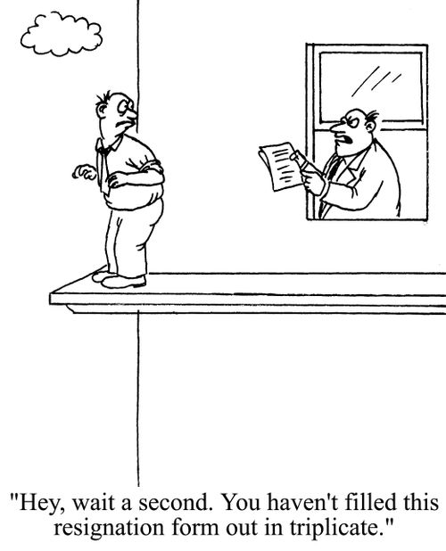 'Hey, wait a second, You haven't filled this resignation form out in triplicate,'