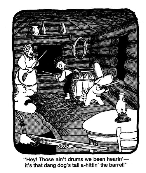 'Hey! Those ain't drums we been hearin' - it's that dang dog's tall a-hittin' the barrel!'