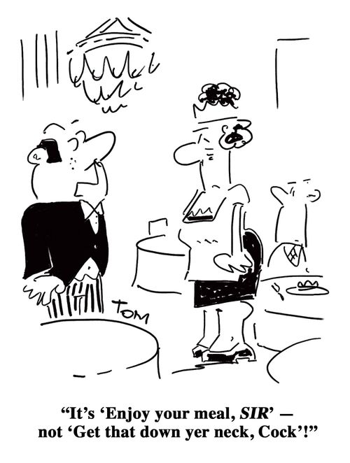 'It's ‘Enjoy your meal, SIR,' not ‘Get that down yer neck, Cock'!'