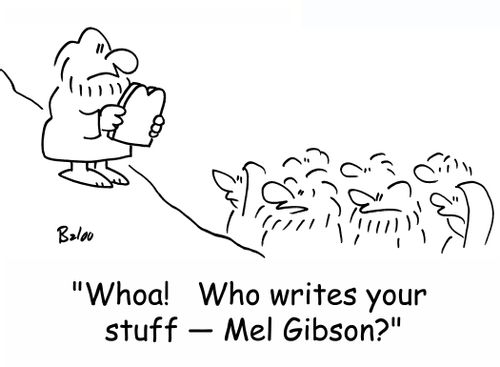 'Whoa!  Who writes your stuff -- Mel Gibson?'