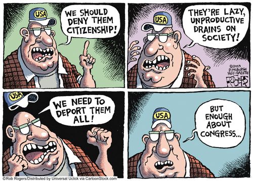 'We should deny them citizenship! They're lazy, unproductive drains on society! We need to deport them all! But enough about congress...'