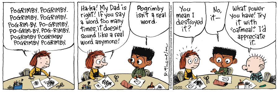 'Ha-ha! My Dad is right! If you say a word too many times, it doesn't sound like a real word anymore!'
