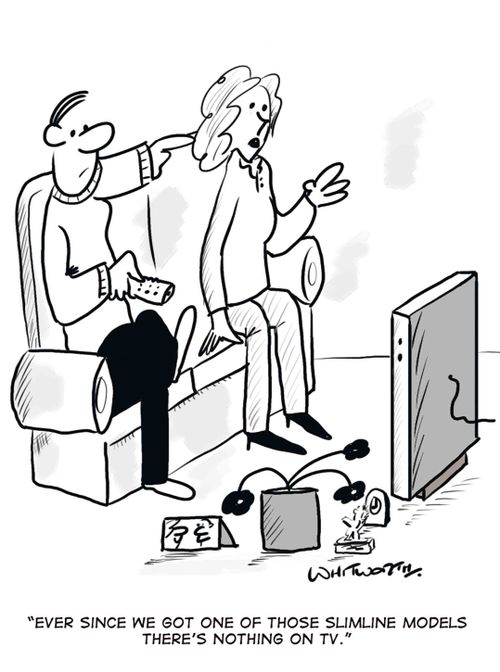 'Ever since we got one of those slimline models there's been nothing on TV.'