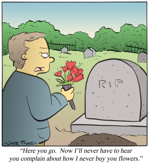 'Here you go. Now I'll never have to hear you complain about how I never buy you flowers.'