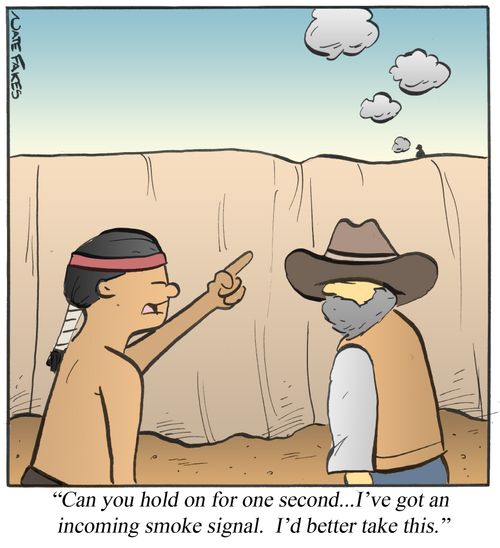 'Can you hold for one second...I've got an incoming smoke signal. I'd better take this.'