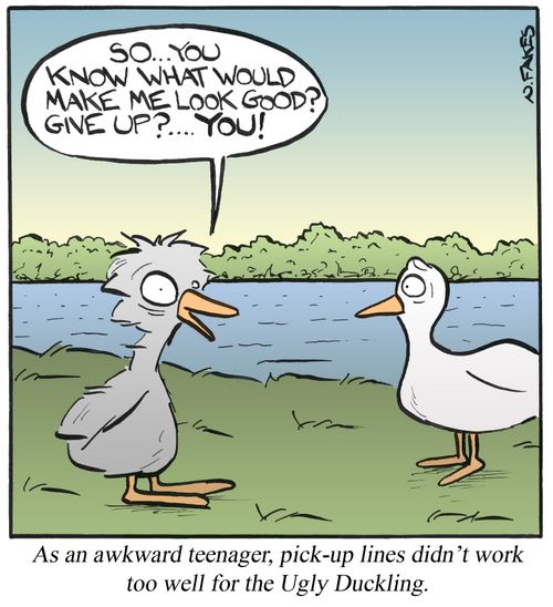 As an awkward teenager, pick-up lines didn't work too well for the Ugly Duckling.