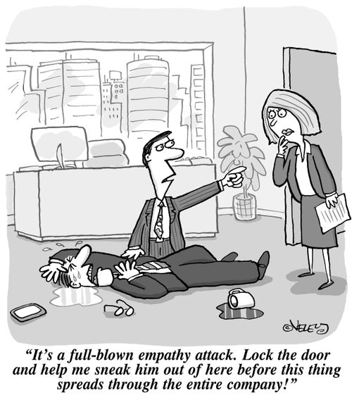 "It's a full-blown empathy attack!. . . help me sneak him out of here before this thing spreads through the entire company!"