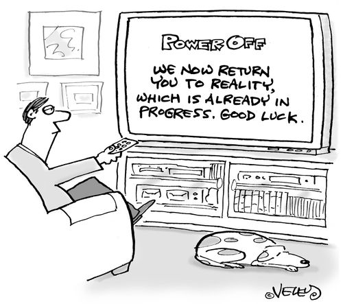 We now return you to reality, which is already in progress.
