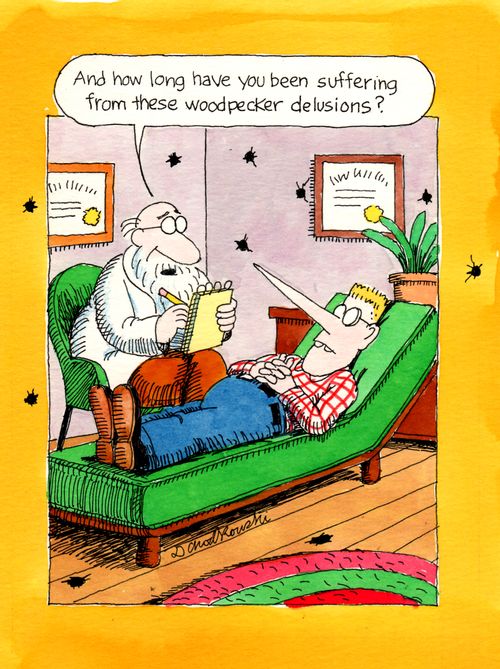 "And how long have you been suffering from these woodpecker delusions?"