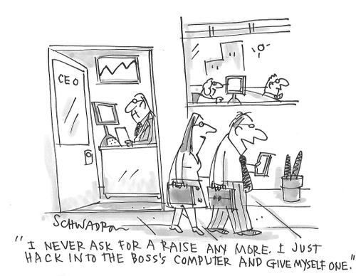 "I never ask for a raise any more. I just hack into the boss's computer and give myself one."