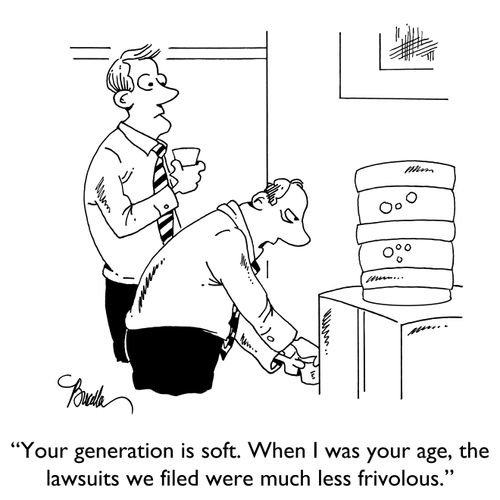 "Your genration is soft. When I was your age, the lawsuits we filed were much less frivolous."