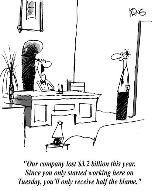 'Our company lost $3.2 billion this year. Since you only started working here on Tuesday, you'll only receive half the blame.'