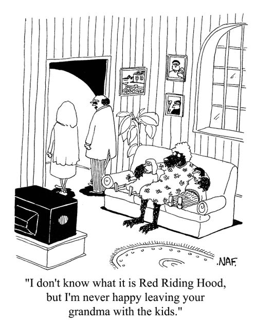 'I don't know what it is Red Riding Hood, but I'm never happy leaving your grandma with the kids.'