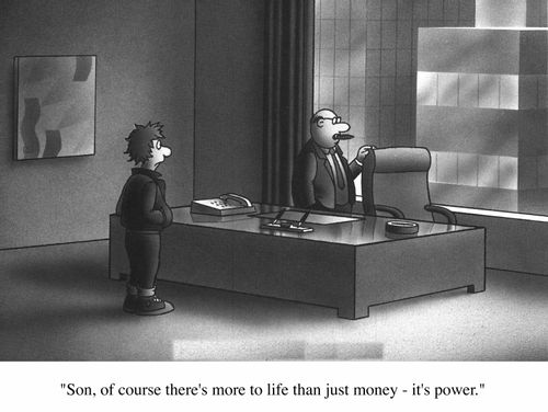 Father to son in office "Son, of course there's more to life than just money -it's power"