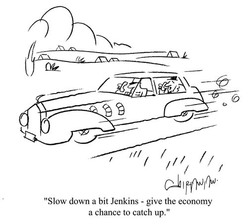 'Slow down a bit Jenkins - give the economy a chance to cath up.'