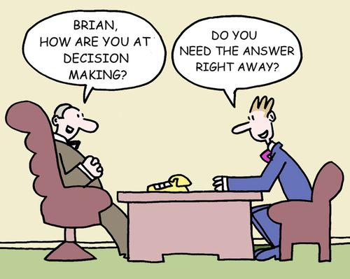 -"Brian, how are you at decision making?"  -"Do you need the answer right away?"