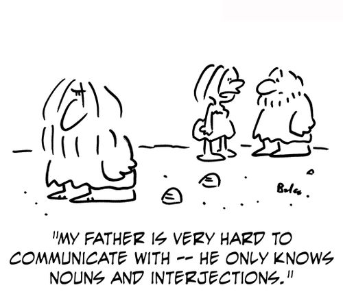 'My father is very hard to communicate with ? he only knows nouns and interjections.'