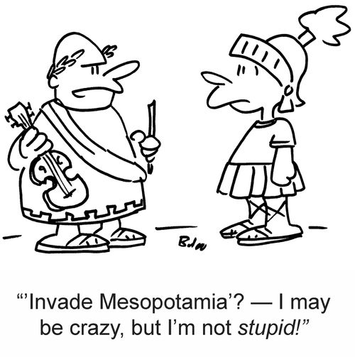 ''Invade Mesopotamia'? ? I may be crazy, but I'm not stupid!'