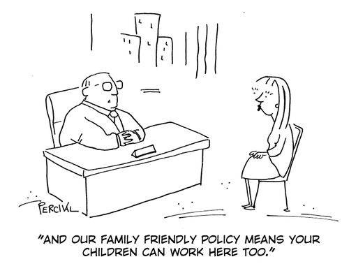 'And our family friendly policy means your children can work here too.'