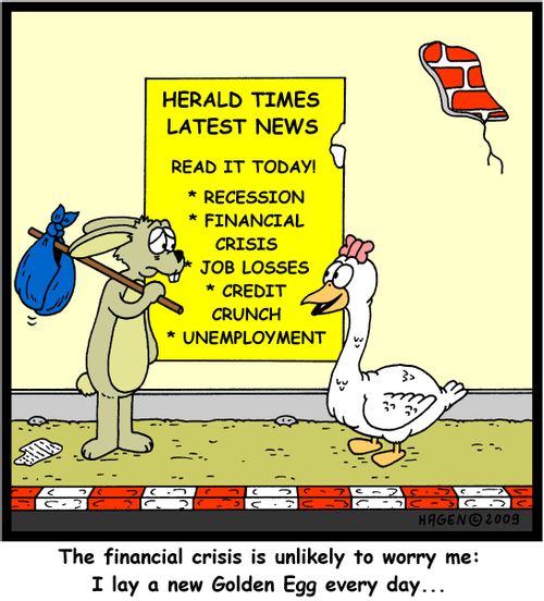 'The financial crisis is unlikely to worry me: I lay a new Golden Egg every day...'