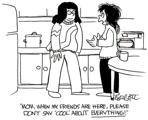 'Mom, when my friends are here, please don't say 'cool' about EVERYTHING!'